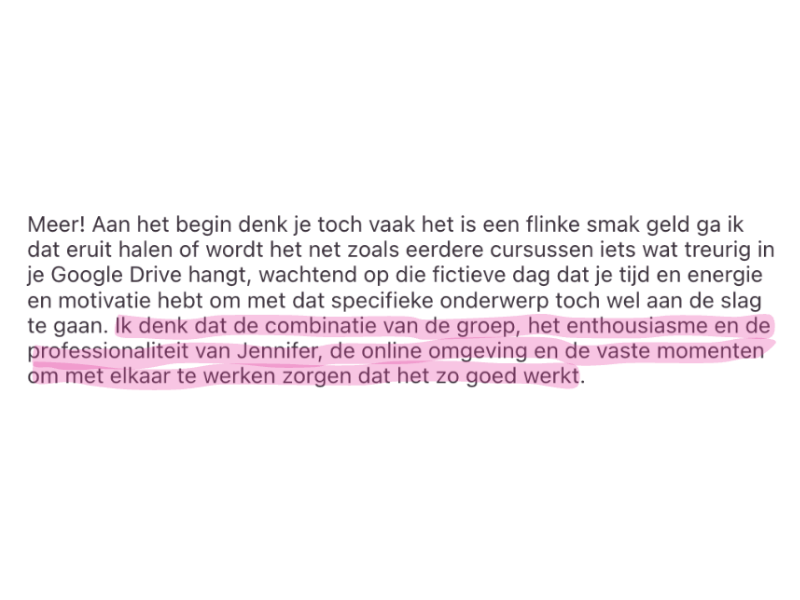"Ik denk dat de combinatie van de groep, het enthousiasme en de professionaliteit van Jennifer, de online omgeving en de vaste momenten om met elkaar te werken zorgen dat het zo goed werkt."